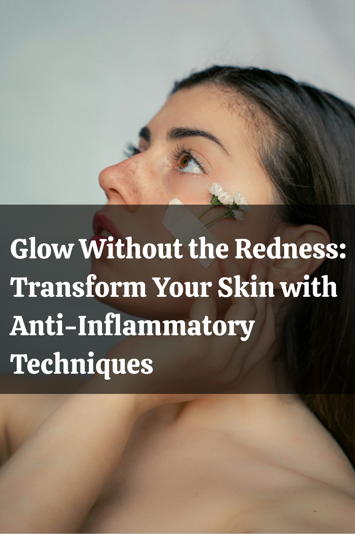 Glow Without the Redness: Transform Your Skin with Anti-Inflammatory Techniques